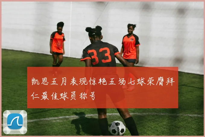 凯恩五月表现惊艳五场七球荣膺拜仁最佳球员称号