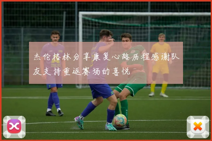 杰伦格林分享康复心路历程感谢队友支持重返赛场的喜悦