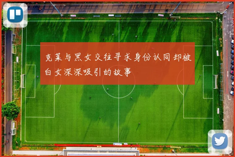 克莱与黑女交往寻求身份认同却被白女深深吸引的故事