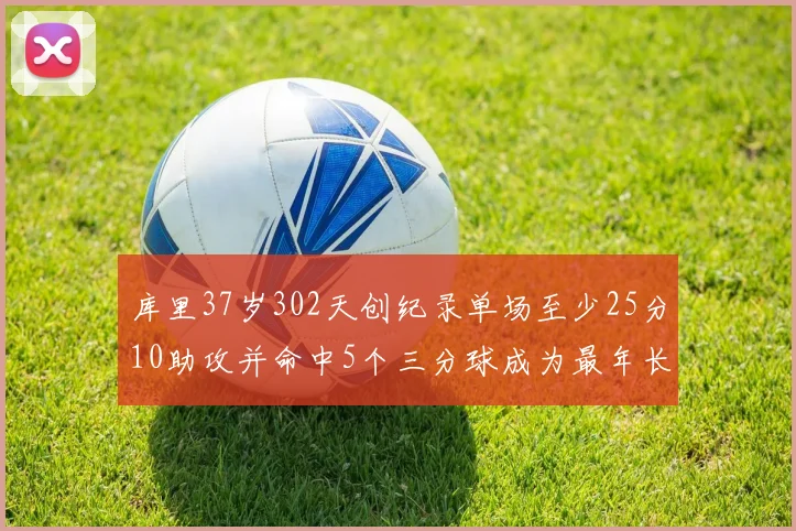 库里37岁302天创纪录单场至少25分10助攻并命中5个三分球成为最年长后卫