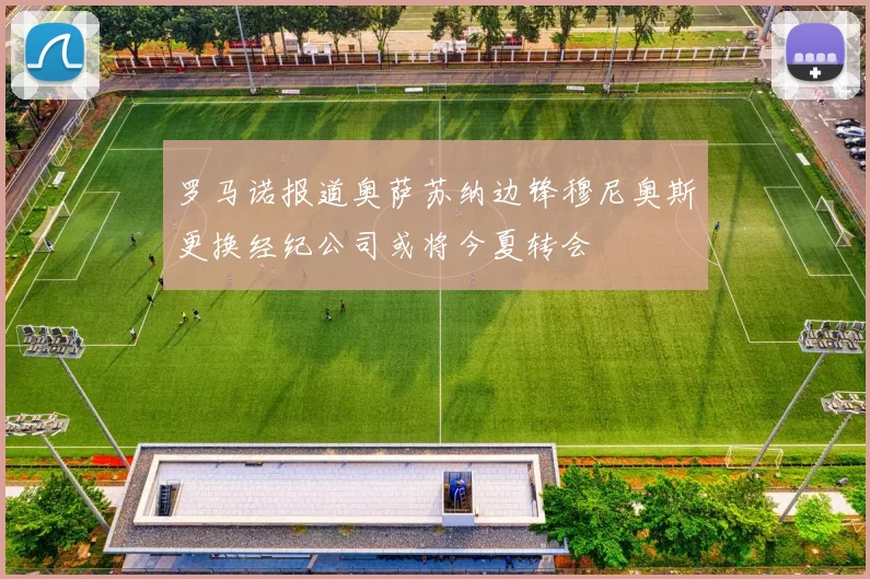 罗马诺报道奥萨苏纳边锋穆尼奥斯更换经纪公司或将今夏转会