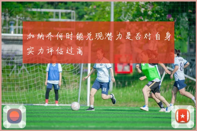 加纳乔何时能兑现潜力是否对自身实力评估过高