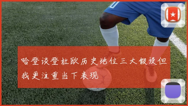 哈登谈登杜欧历史地位三大假设但我更注重当下表现