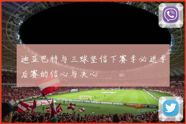迪亚巴特与三球坚信下赛季必进季后赛的信心与决心